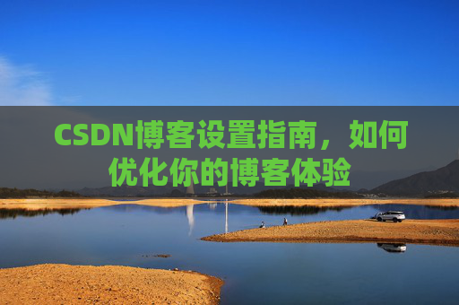 CSDN博客设置指南，如何优化你的博客体验
